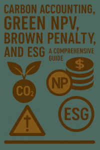 Carbon Accounting, Green NPV, Brown Penalty, and ESG: A Comprehensive Guide