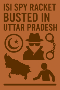 ISI Spy Racket Busted in Uttar Pradesh: Multiple Arrests Uncover Espionage and Smuggling Network